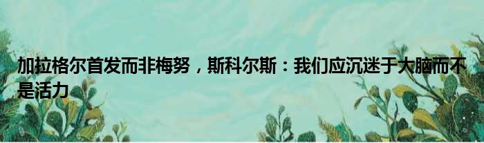 加拉格尔首发而非梅努，斯科尔斯：我们应沉迷于大脑而不是活力