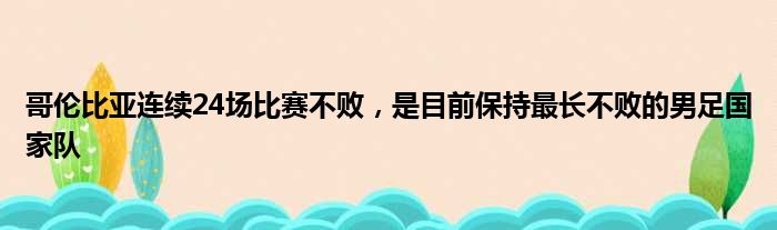 哥伦比亚连续24场比赛不败，是目前保持最长不败的男足国家队