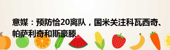 意媒：预防恰20离队，国米关注科瓦西奇、帕萨利奇和斯豪滕
