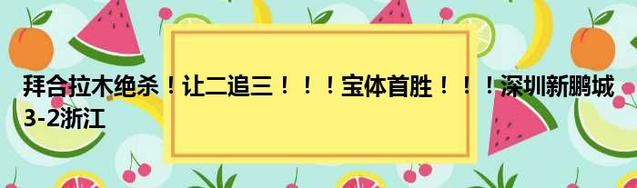 拜合拉木绝杀！让二追三！！！宝体首胜！！！深圳新鹏城3-2浙江