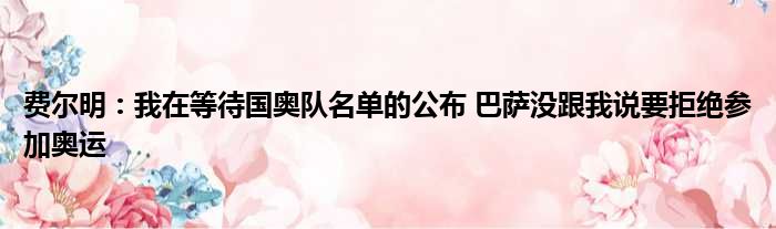 费尔明：我在等待国奥队名单的公布 巴萨没跟我说要拒绝参加奥运