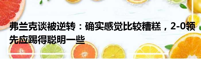 弗兰克谈被逆转：确实感觉比较糟糕，2-0领先应踢得聪明一些