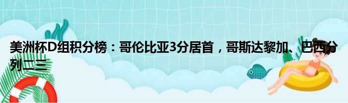 美洲杯D组积分榜：哥伦比亚3分居首，哥斯达黎加、巴西分列二三