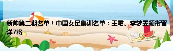 新帅第二期名单！中国女足集训名单：王霜、李梦雯领衔留洋7将