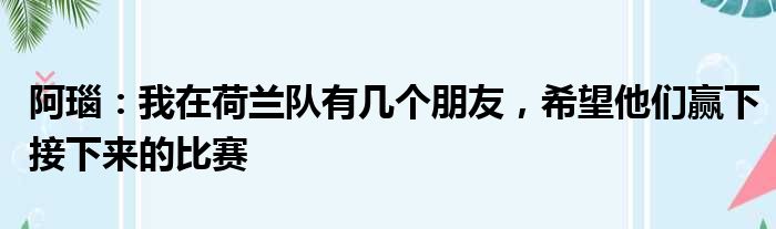 阿瑙：我在荷兰队有几个朋友，希望他们赢下接下来的比赛