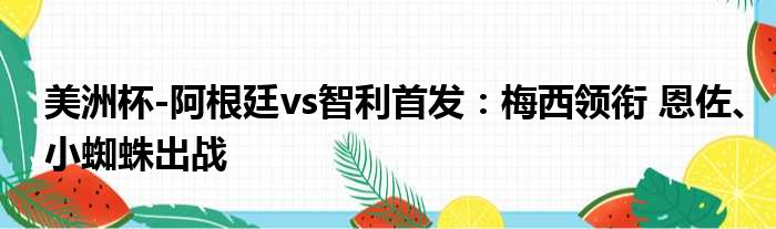 美洲杯-阿根廷vs智利首发：梅西领衔 恩佐、小蜘蛛出战