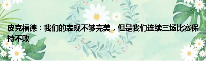 皮克福德：我们的表现不够完美，但是我们连续三场比赛保持不败
