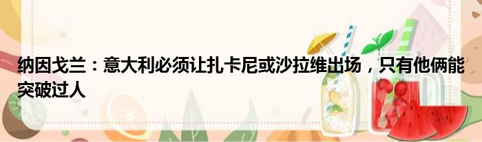 纳因戈兰：意大利必须让扎卡尼或沙拉维出场，只有他俩能突破过人