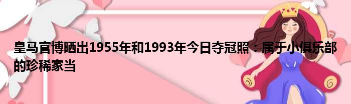 皇马官博晒出1955年和1993年今日夺冠照：属于小俱乐部的珍稀家当