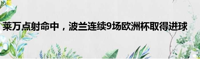 莱万点射命中，波兰连续9场欧洲杯取得进球