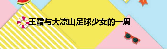 王霜与大凉山足球少女的一周
