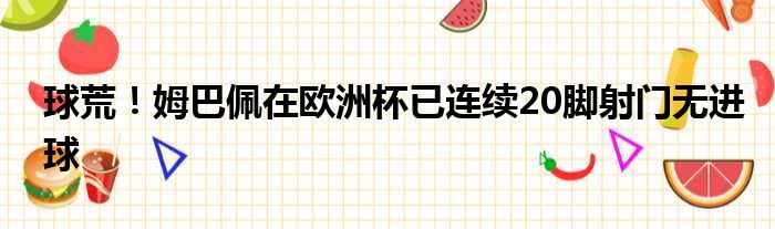 球荒！姆巴佩在欧洲杯已连续20脚射门无进球