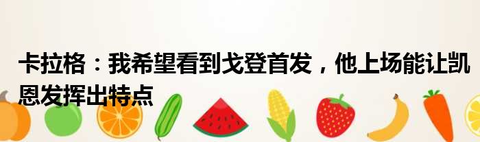 卡拉格：我希望看到戈登首发，他上场能让凯恩发挥出特点