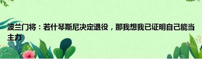 波兰门将：若什琴斯尼决定退役，那我想我已证明自己能当主力