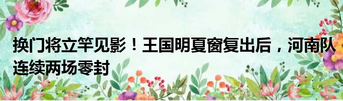 换门将立竿见影！王国明夏窗复出后，河南队连续两场零封
