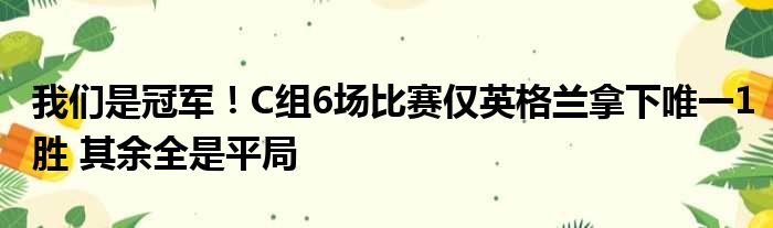 我们是冠军！C组6场比赛仅英格兰拿下唯一1胜 其余全是平局