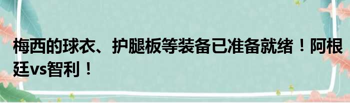 梅西的球衣、护腿板等装备已准备就绪！阿根廷vs智利！