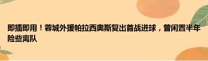 即插即用！蓉城外援帕拉西奥斯复出首战进球，曾闲置半年险些离队