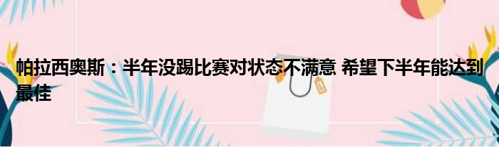 帕拉西奥斯：半年没踢比赛对状态不满意 希望下半年能达到最佳