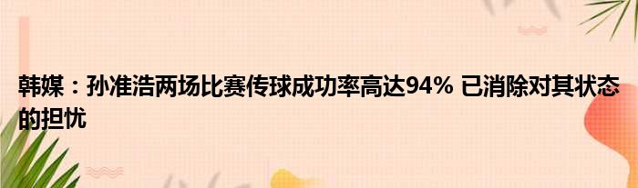 韩媒：孙准浩两场比赛传球成功率高达94% 已消除对其状态的担忧