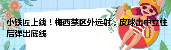 小铁匠上线！梅西禁区外远射，皮球击中立柱后弹出底线