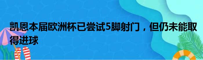 凯恩本届欧洲杯已尝试5脚射门，但仍未能取得进球