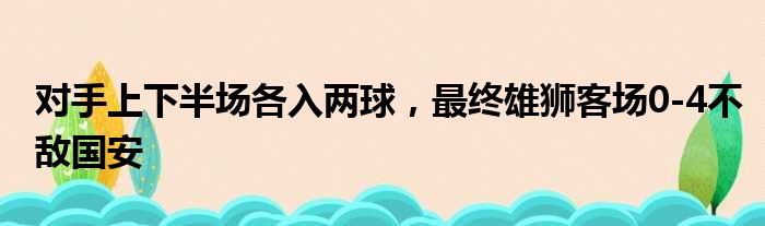 对手上下半场各入两球，最终雄狮客场0-4不敌国安