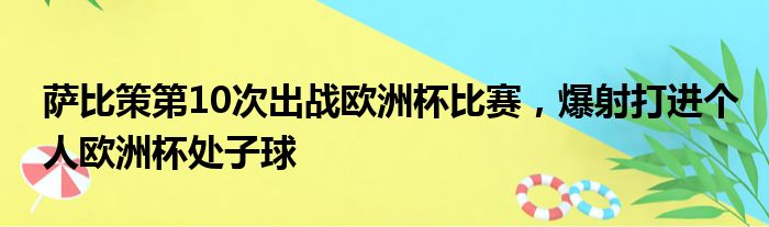 萨比策第10次出战欧洲杯比赛，爆射打进个人欧洲杯处子球
