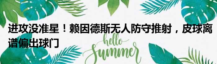 进攻没准星！赖因德斯无人防守推射，皮球离谱偏出球门