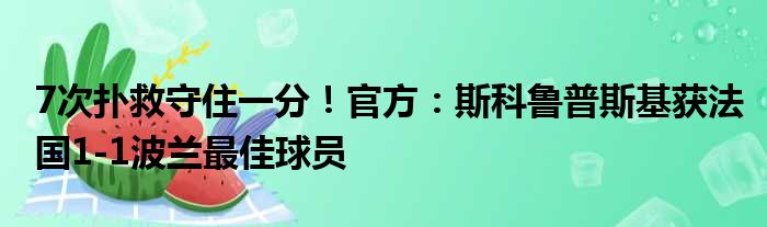 7次扑救守住一分！官方：斯科鲁普斯基获法国1-1波兰最佳球员