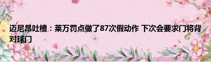 迈尼昂吐槽：莱万罚点做了87次假动作 下次会要求门将背对球门