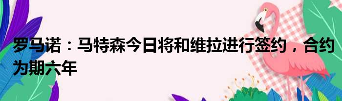 罗马诺：马特森今日将和维拉进行签约，合约为期六年