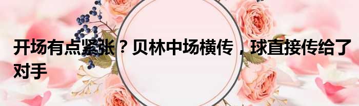 开场有点紧张？贝林中场横传，球直接传给了对手