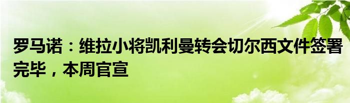 罗马诺：维拉小将凯利曼转会切尔西文件签署完毕，本周官宣