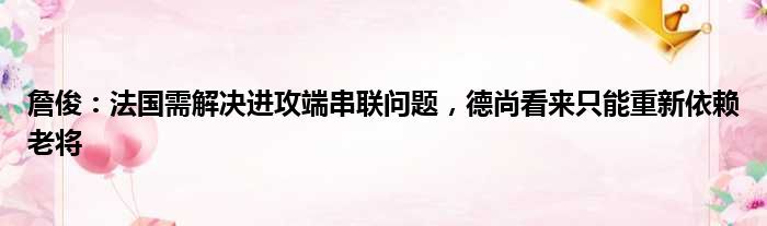 詹俊：法国需解决进攻端串联问题，德尚看来只能重新依赖老将