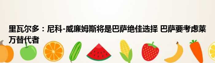 里瓦尔多：尼科-威廉姆斯将是巴萨绝佳选择 巴萨要考虑莱万替代者