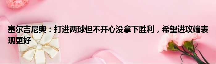 塞尔吉尼奥：打进两球但不开心没拿下胜利，希望进攻端表现更好