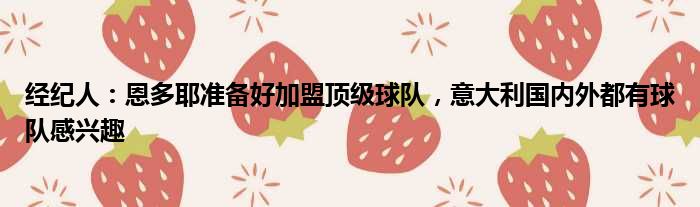 经纪人：恩多耶准备好加盟顶级球队，意大利国内外都有球队感兴趣