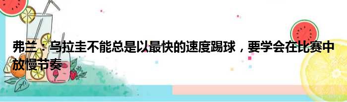 弗兰：乌拉圭不能总是以最快的速度踢球，要学会在比赛中放慢节奏