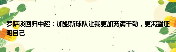 罗萨谈回归中超：加盟新球队让我更加充满干劲，更渴望证明自己