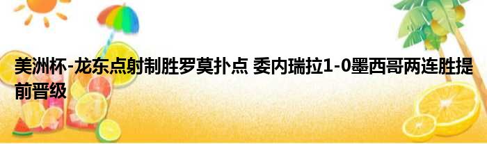 美洲杯-龙东点射制胜罗莫扑点 委内瑞拉1-0墨西哥两连胜提前晋级