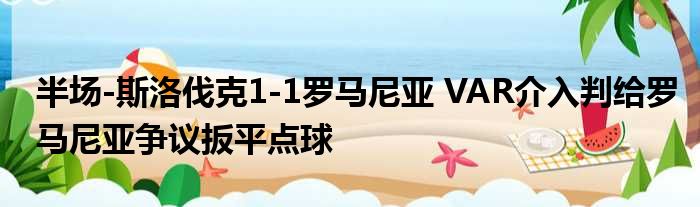 半场-斯洛伐克1-1罗马尼亚 VAR介入判给罗马尼亚争议扳平点球