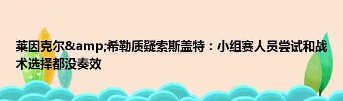 莱因克尔&希勒质疑索斯盖特：小组赛人员尝试和战术选择都没奏效