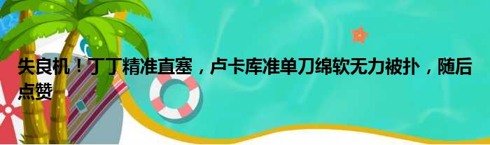 失良机！丁丁精准直塞，卢卡库准单刀绵软无力被扑，随后点赞