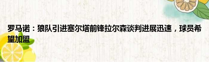 罗马诺：狼队引进塞尔塔前锋拉尔森谈判进展迅速，球员希望加盟