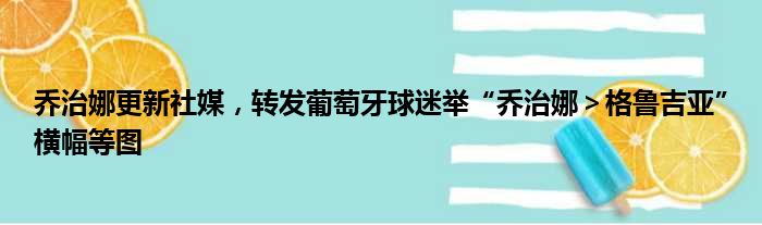 乔治娜更新社媒，转发葡萄牙球迷举“乔治娜＞格鲁吉亚”横幅等图