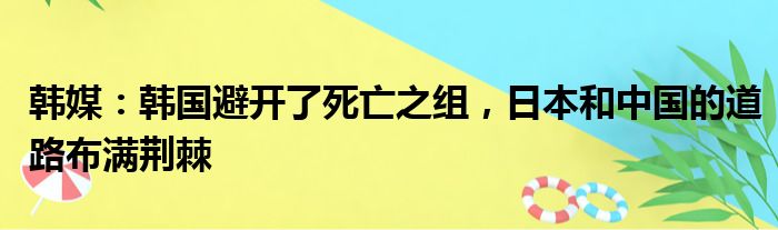 韩媒：韩国避开了死亡之组，日本和中国的道路布满荆棘