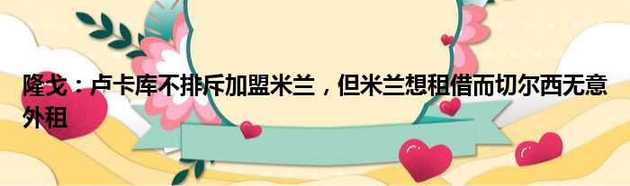 隆戈：卢卡库不排斥加盟米兰，但米兰想租借而切尔西无意外租