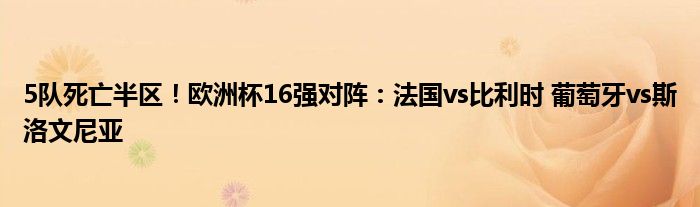 5队死亡半区！欧洲杯16强对阵：法国vs比利时 葡萄牙vs斯洛文尼亚