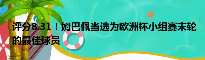 评分8.31！姆巴佩当选为欧洲杯小组赛末轮的最佳球员